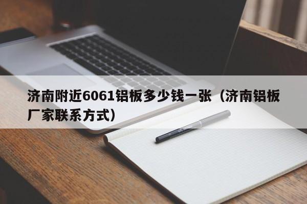 济南附近6061铝板多少钱一张（济南铝板厂家联系方式）