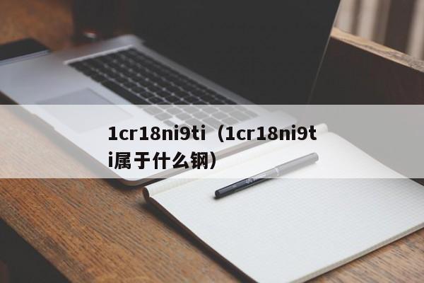 1cr18ni9ti（1cr18ni9ti属于什么钢）