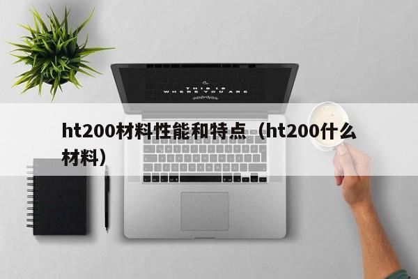 ht200材料性能和特点（ht200什么材料）